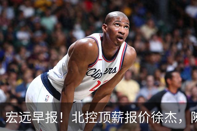 宏远早报！北控顶薪报价徐杰，陈老板做重要决定，杜锋办庆功宴